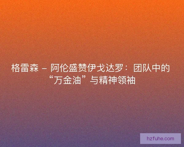 格雷森 - 阿伦盛赞伊戈达罗：团队中的 “万金油” 与精神领袖