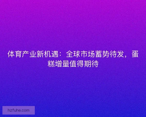 体育产业新机遇：全球市场蓄势待发，蛋糕增量值得期待