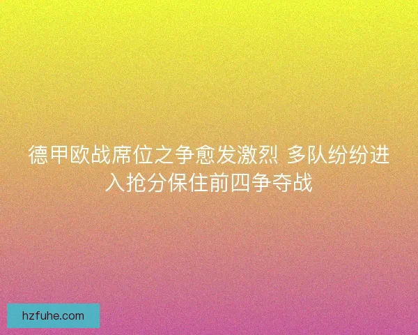 德甲欧战席位之争愈发激烈 多队纷纷进入抢分保住前四争夺战
